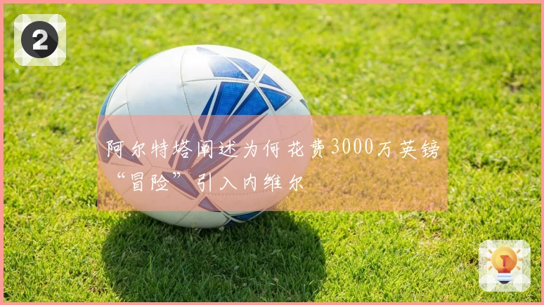 阿尔特塔阐述为何花费3000万英镑“冒险”引入内维尔