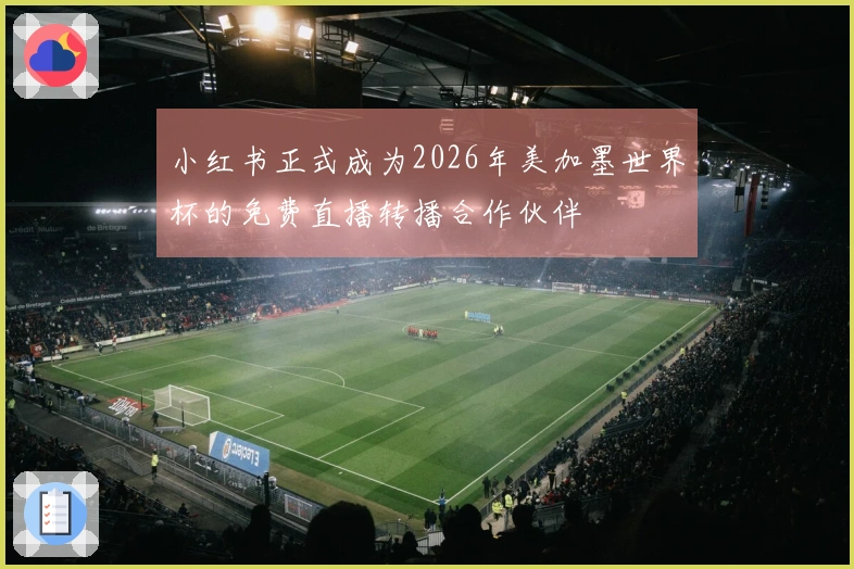小红书正式成为2026年美加墨世界杯的免费直播转播合作伙伴