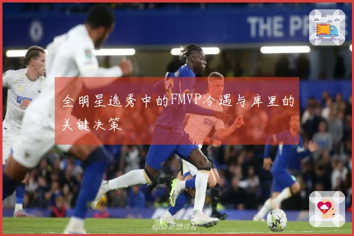 全明星选秀中的FMVP冷遇与库里的关键决策